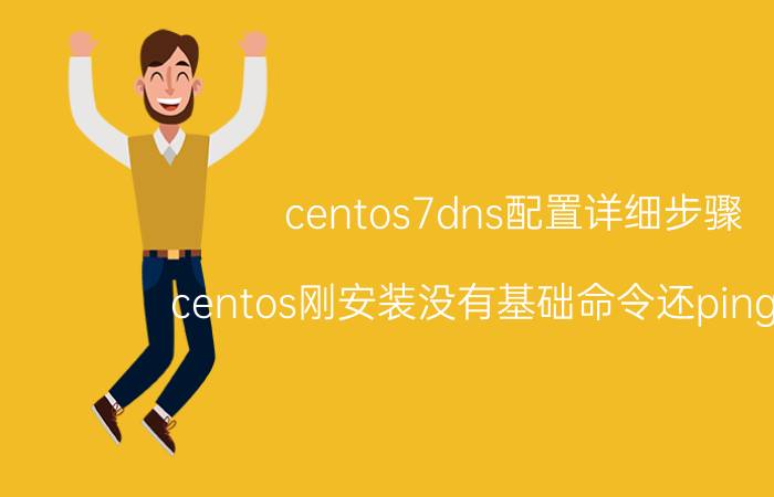 centos7dns配置详细步骤 centos刚安装没有基础命令还ping不通？